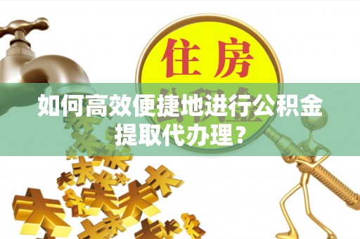 市中区如何高效便捷地进行公积金提取代办理？