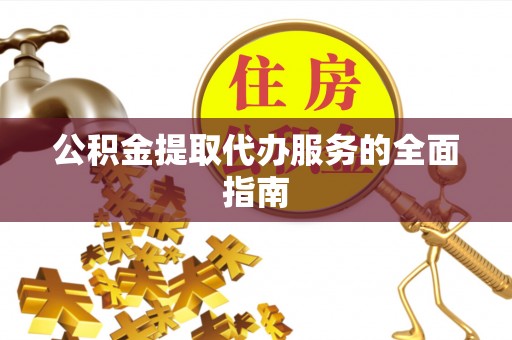 市中区公积金提取代办服务的全面指南