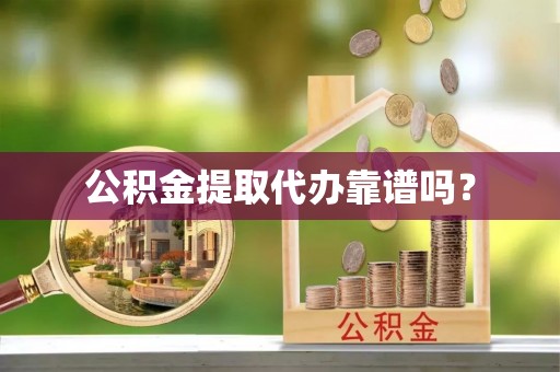 市中区公积金提取代办靠谱吗？