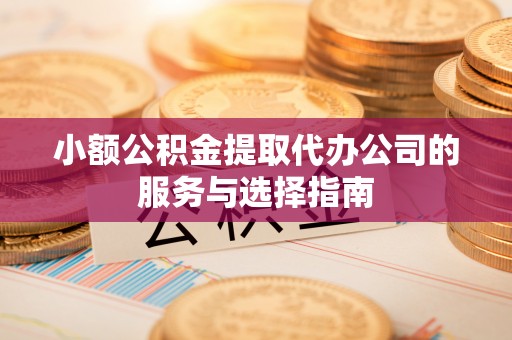 市中区小额公积金提取代办公司的服务与选择指南