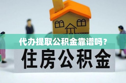 市中区代办提取公积金靠谱吗？