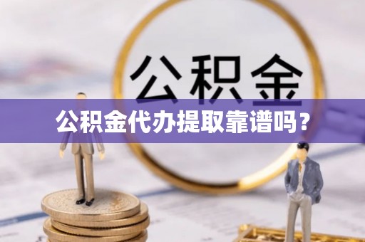 市中区公积金代办提取靠谱吗？