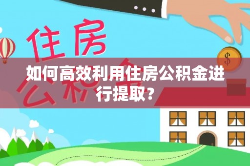 市中区如何高效利用住房公积金进行提取？