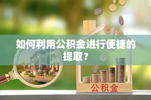 市中区如何利用公积金进行便捷的提取？