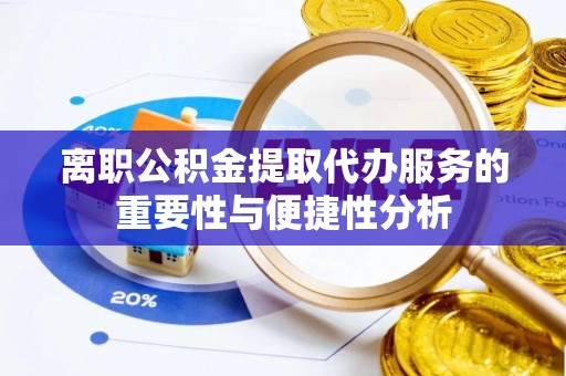 市中区离职公积金提取代办服务的重要性与便捷性分析