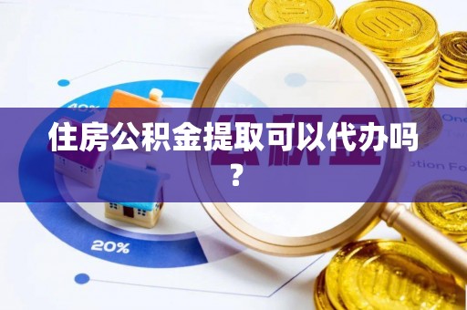 市中区住房公积金提取可以代办吗？