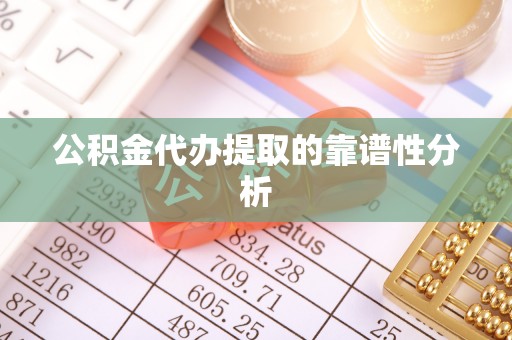 市中区公积金代办提取的靠谱性分析