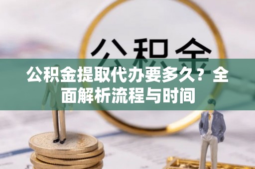 市中区公积金提取代办要多久？全面解析流程与时间