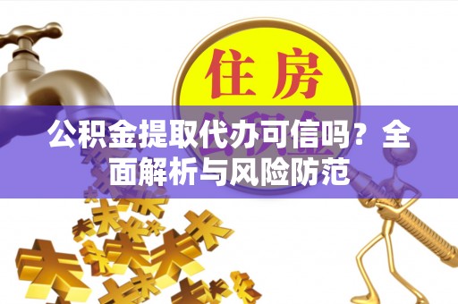 市中区公积金提取代办可信吗？全面解析与风险防范