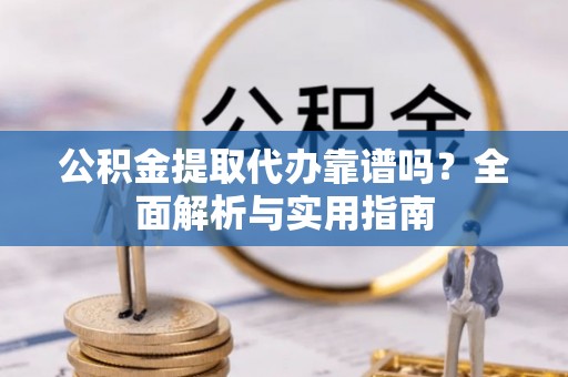 市中区公积金提取代办靠谱吗？全面解析与实用指南