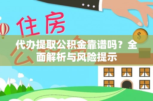 市中区代办提取公积金靠谱吗？全面解析与风险提示