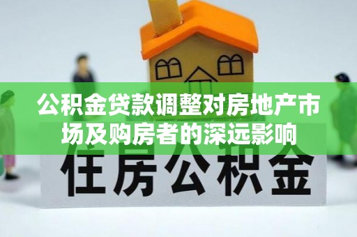 市中区公积金贷款调整对房地产市场及购房者的深远影响