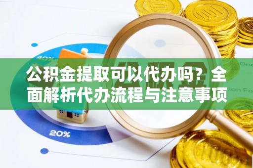 市中区公积金提取可以代办吗？全面解析代办流程与注意事项