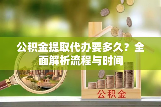 市中区公积金提取代办要多久？全面解析流程与时间